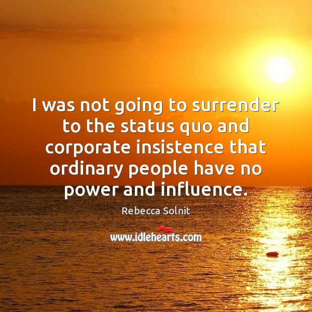 I was not going to surrender to the status quo and corporate Rebecca Solnit Picture Quote