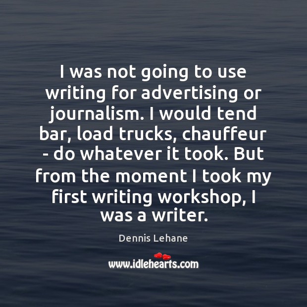 I was not going to use writing for advertising or journalism. I Dennis Lehane Picture Quote