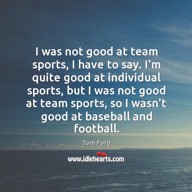 I was not good at team sports, I have to say. I’m Tom Ford Picture Quote