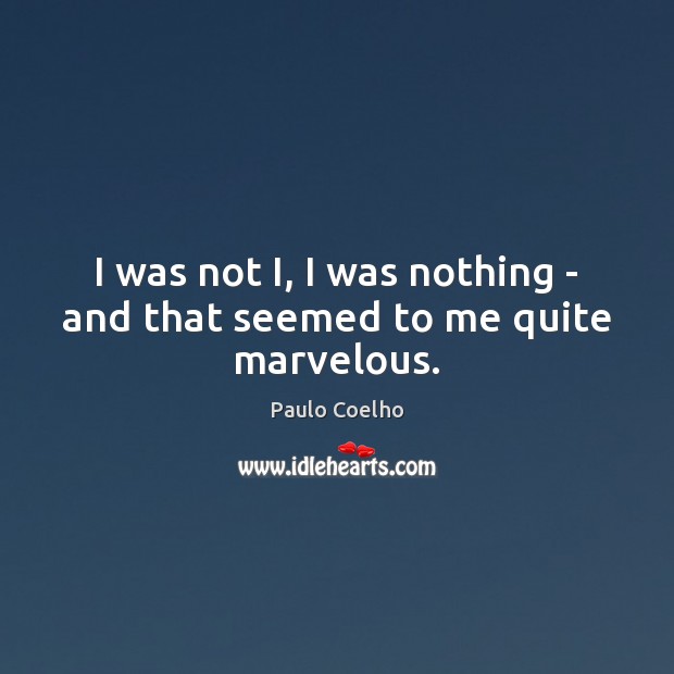 I was not I, I was nothing – and that seemed to me quite marvelous. Image
