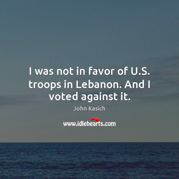 I was not in favor of U.S. troops in Lebanon. And I voted against it. Image