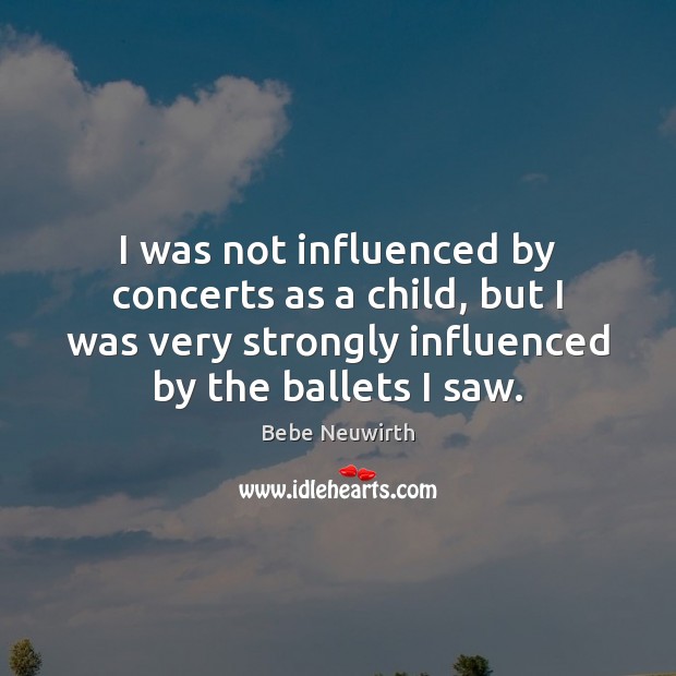 I was not influenced by concerts as a child, but I was Bebe Neuwirth Picture Quote