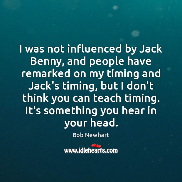 I was not influenced by Jack Benny, and people have remarked on Bob Newhart Picture Quote