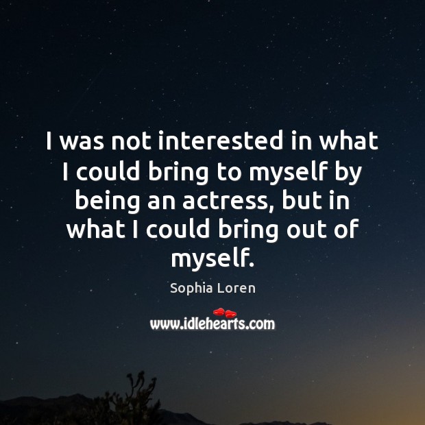I was not interested in what I could bring to myself by Sophia Loren Picture Quote