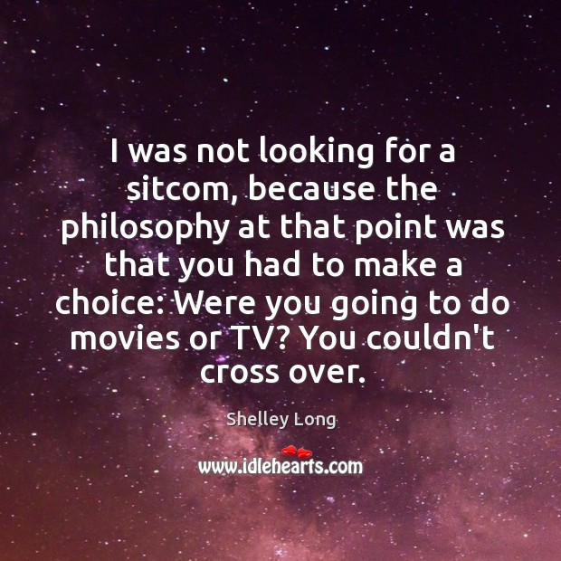 I was not looking for a sitcom, because the philosophy at that Shelley Long Picture Quote