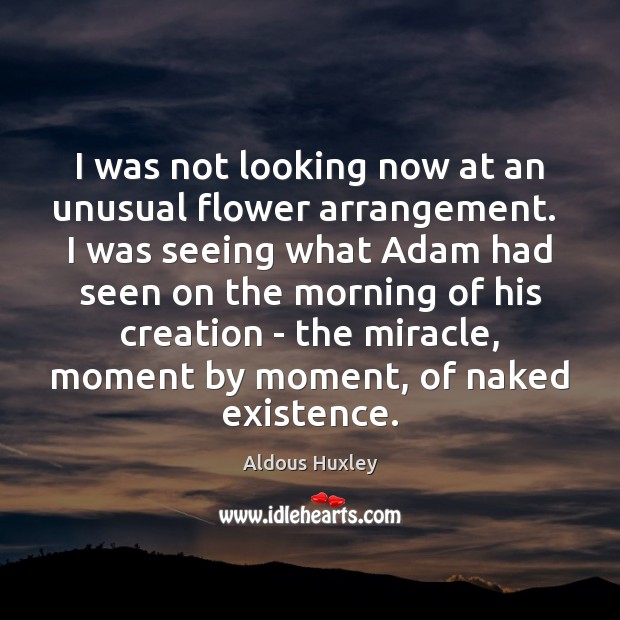 I was not looking now at an unusual flower arrangement.  I was Aldous Huxley Picture Quote