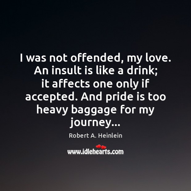 I was not offended, my love. An insult is like a drink; Robert A. Heinlein Picture Quote