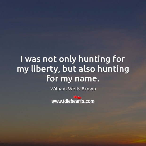 I was not only hunting for my liberty, but also hunting for my name. Image