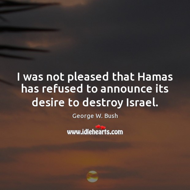 I was not pleased that Hamas has refused to announce its desire to destroy Israel. Image
