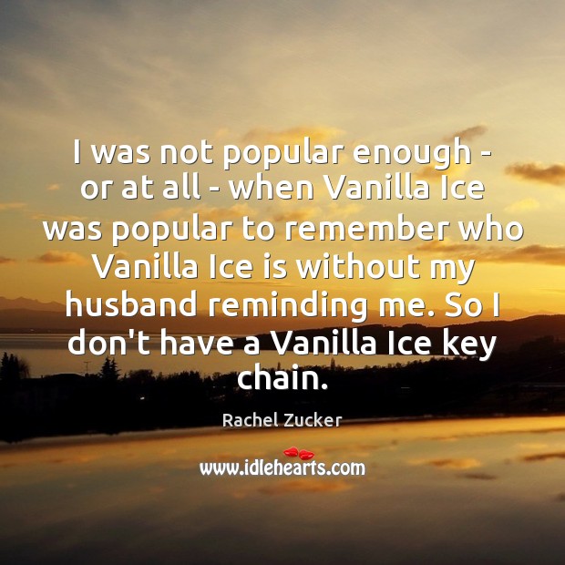 I was not popular enough – or at all – when Vanilla Rachel Zucker Picture Quote