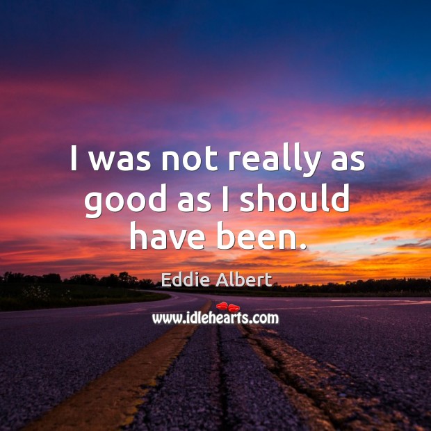 I was not really as good as I should have been. Eddie Albert Picture Quote