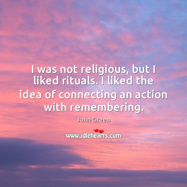 I was not religious, but I liked rituals. I liked the idea John Green Picture Quote