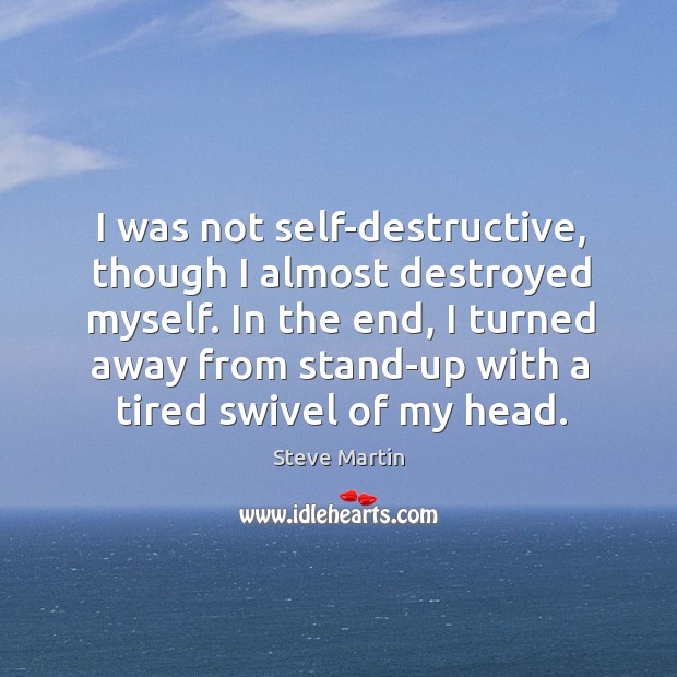 I was not self-destructive, though I almost destroyed myself. In the end, Steve Martin Picture Quote