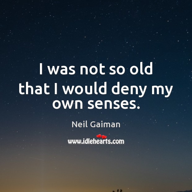 I was not so old that I would deny my own senses. Neil Gaiman Picture Quote
