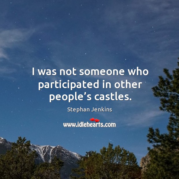 I was not someone who participated in other people’s castles. Stephan Jenkins Picture Quote