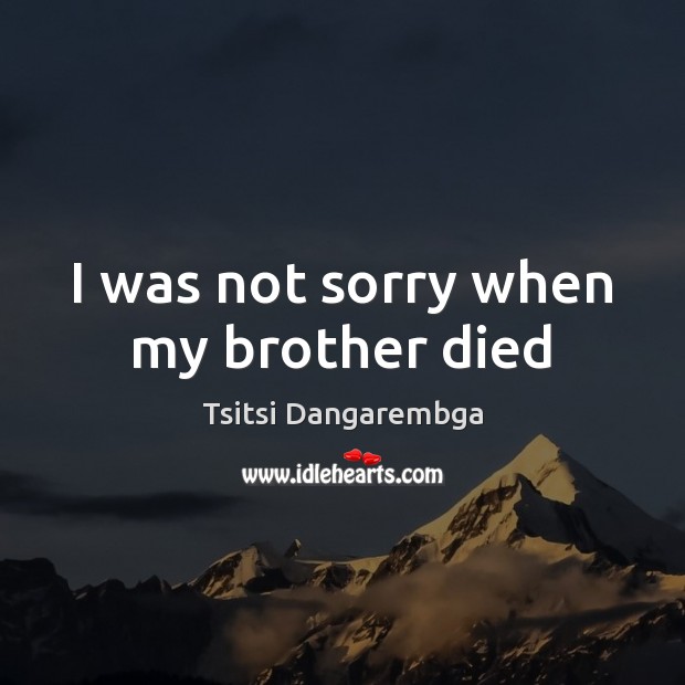 I was not sorry when my brother died Tsitsi Dangarembga Picture Quote