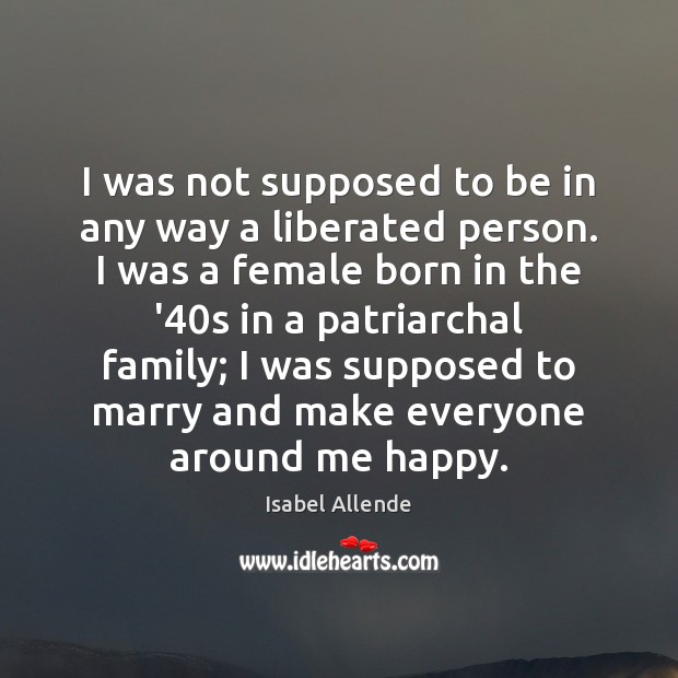 I was not supposed to be in any way a liberated person. Isabel Allende Picture Quote