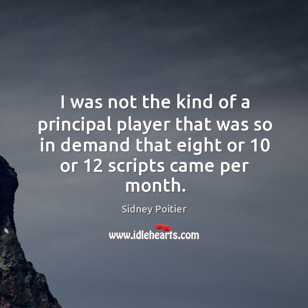 I was not the kind of a principal player that was so in demand that eight or 10 or 12 scripts came per month. Sidney Poitier Picture Quote