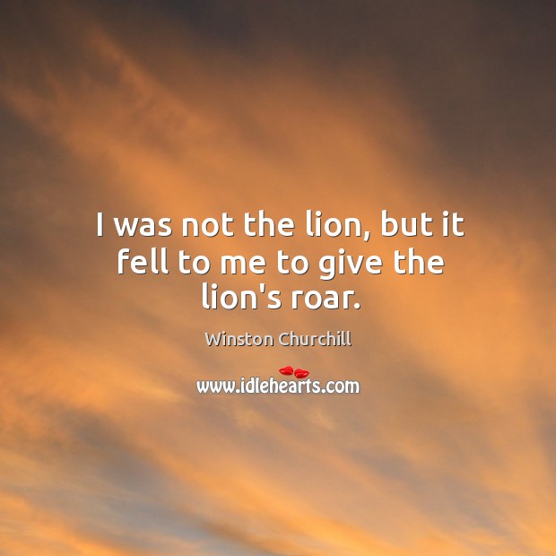 I was not the lion, but it fell to me to give the lion’s roar. Winston Churchill Picture Quote