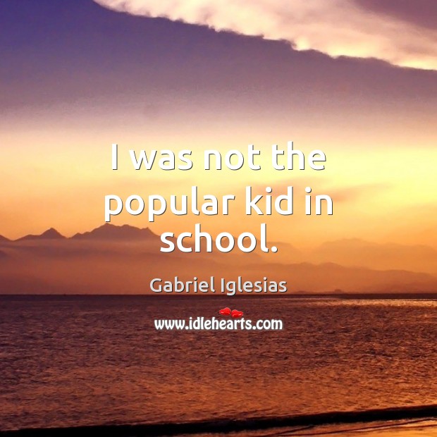 I was not the popular kid in school. School Quotes Image