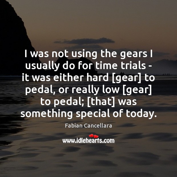 I was not using the gears I usually do for time trials Fabian Cancellara Picture Quote