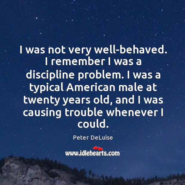 I was not very well-behaved. I remember I was a discipline problem. Peter DeLuise Picture Quote
