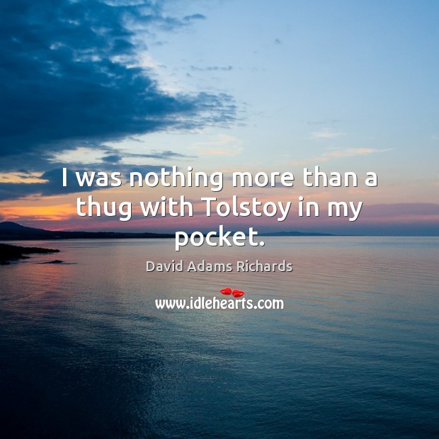 I was nothing more than a thug with Tolstoy in my pocket. David Adams Richards Picture Quote