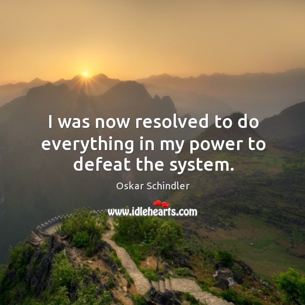 I was now resolved to do everything in my power to defeat the system. Oskar Schindler Picture Quote
