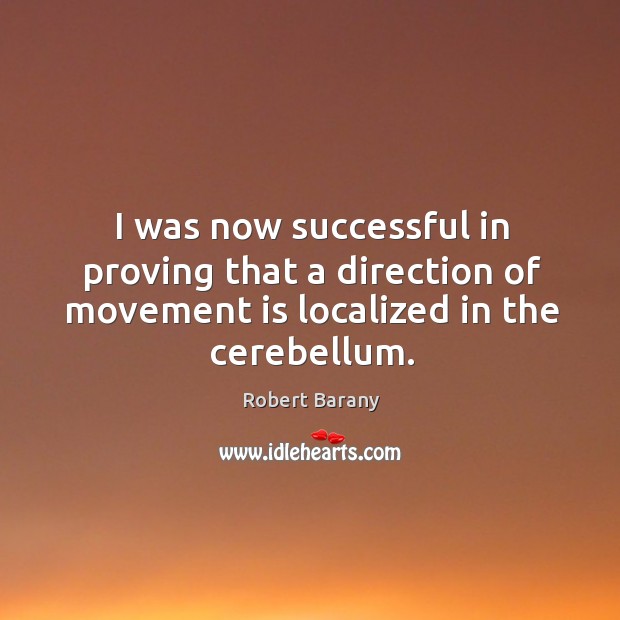 I was now successful in proving that a direction of movement is localized in the cerebellum. Robert Barany Picture Quote