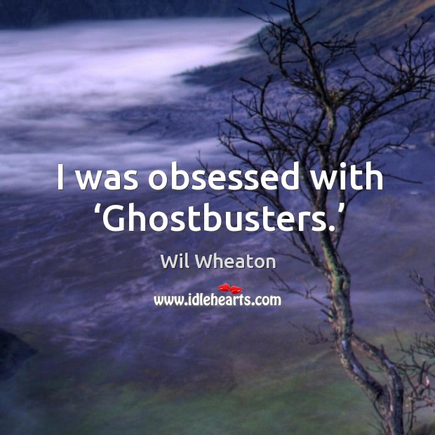 I was obsessed with ‘ghostbusters.’ Image