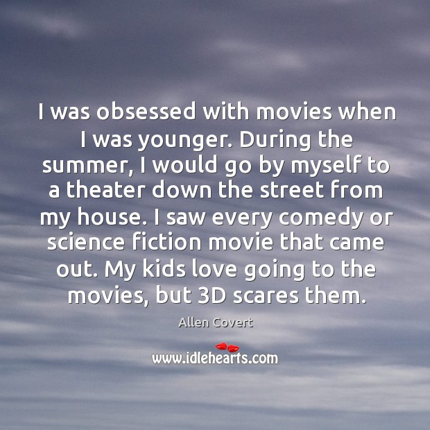 I was obsessed with movies when I was younger. During the summer, Allen Covert Picture Quote