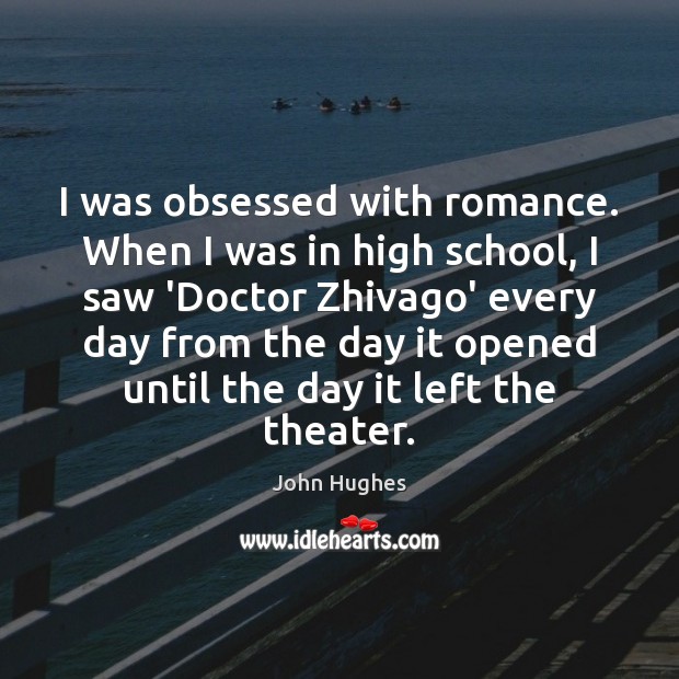 I was obsessed with romance. When I was in high school, I John Hughes Picture Quote
