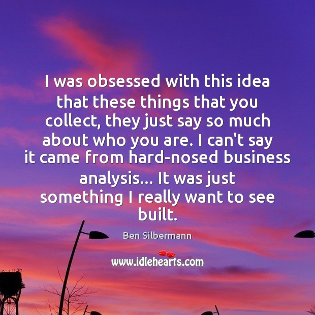 I was obsessed with this idea that these things that you collect, Ben Silbermann Picture Quote