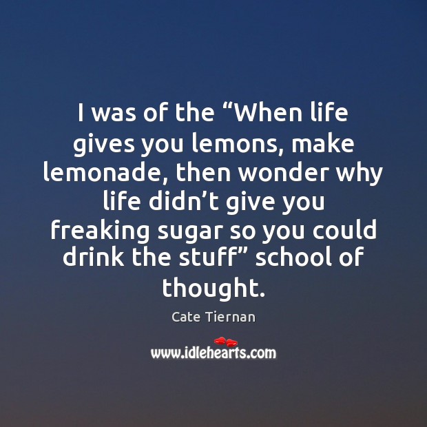 I was of the “When life gives you lemons, make lemonade, then Cate Tiernan Picture Quote