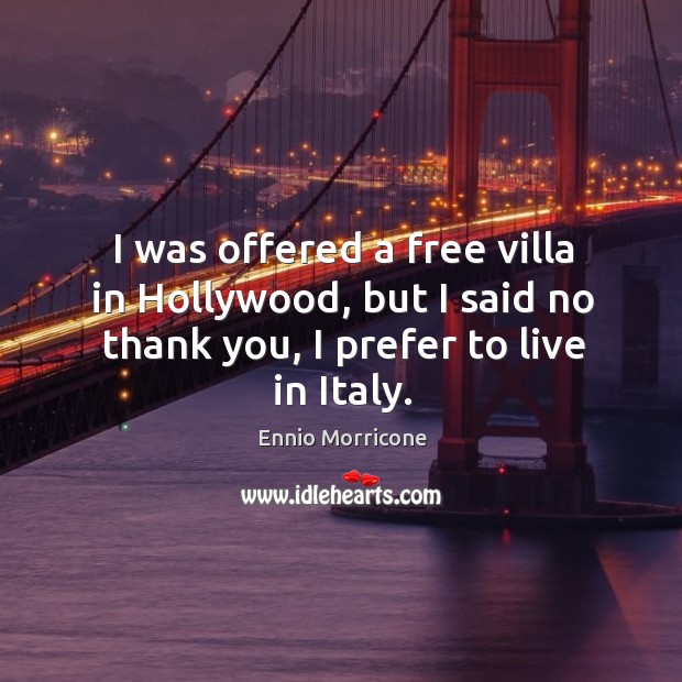 I was offered a free villa in hollywood, but I said no thank you, I prefer to live in italy. Ennio Morricone Picture Quote