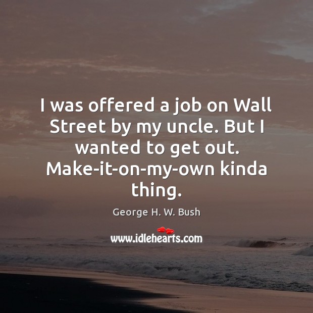 I was offered a job on Wall Street by my uncle. But George H. W. Bush Picture Quote