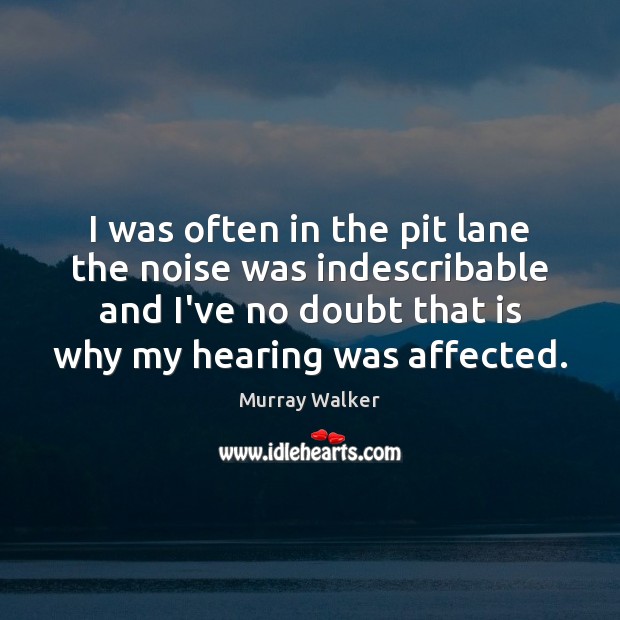 I was often in the pit lane the noise was indescribable and Murray Walker Picture Quote