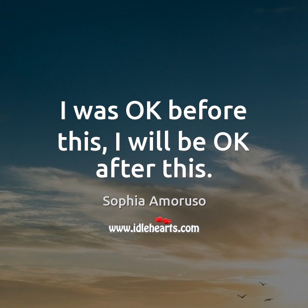 I was OK before this, I will be OK after this. Sophia Amoruso Picture Quote