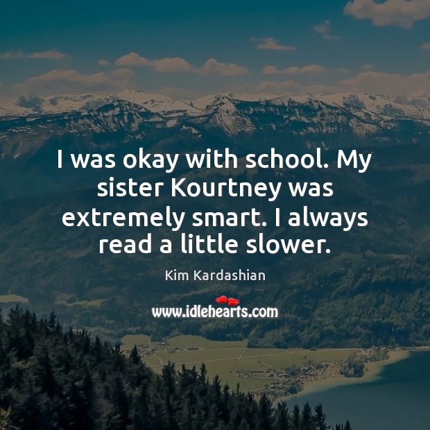 I was okay with school. My sister Kourtney was extremely smart. I Image