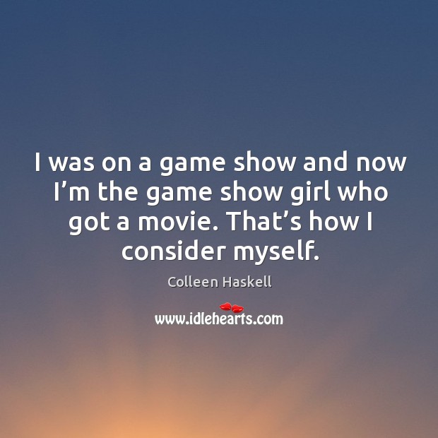 I was on a game show and now I’m the game show girl who got a movie. That’s how I consider myself. Colleen Haskell Picture Quote