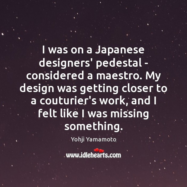 I was on a Japanese designers’ pedestal – considered a maestro. My Yohji Yamamoto Picture Quote