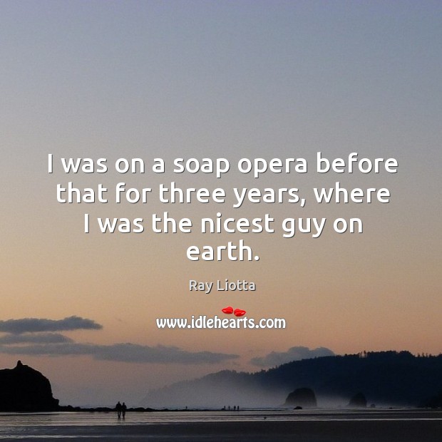I was on a soap opera before that for three years, where I was the nicest guy on earth. Earth Quotes Image