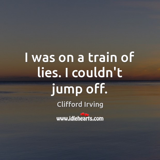 I was on a train of lies. I couldn’t jump off. Clifford Irving Picture Quote