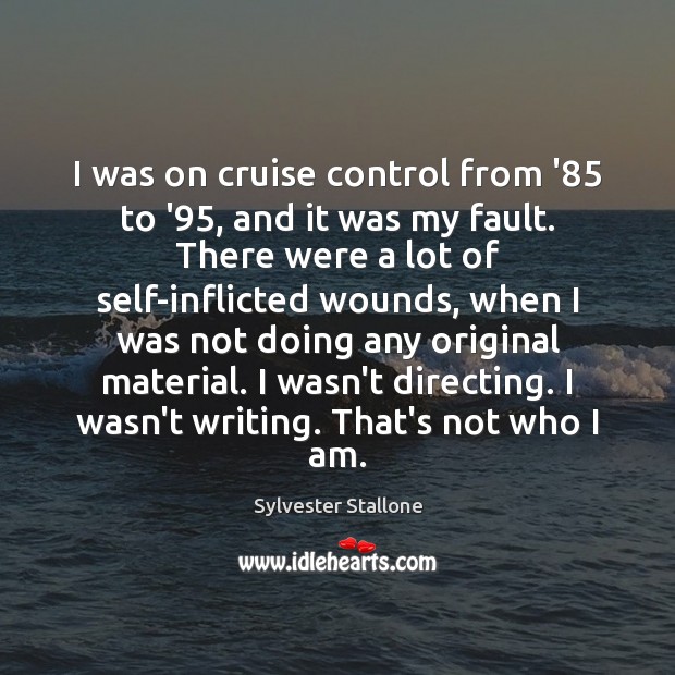 I was on cruise control from ’85 to ’95, and it was Sylvester Stallone Picture Quote