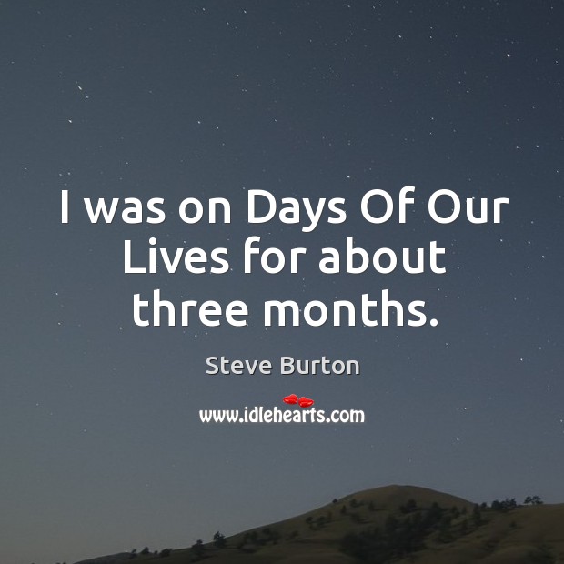 I was on days of our lives for about three months. Steve Burton Picture Quote