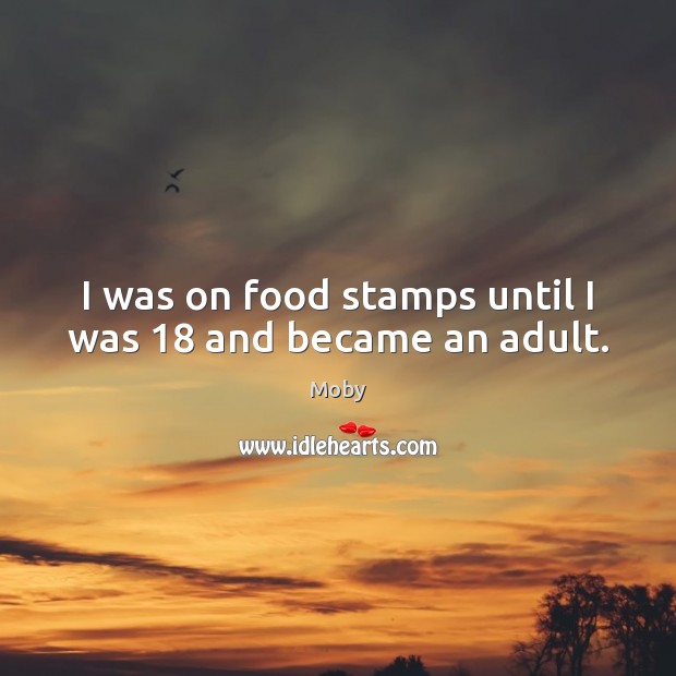 I was on food stamps until I was 18 and became an adult. Moby Picture Quote