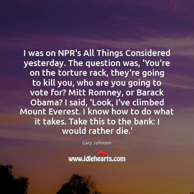 I was on NPR’s All Things Considered yesterday. The question was, ‘You’re Gary Johnson Picture Quote