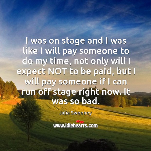 I was on stage and I was like I will pay someone to do my time, not only will I expect not to be paid Julia Sweeney Picture Quote