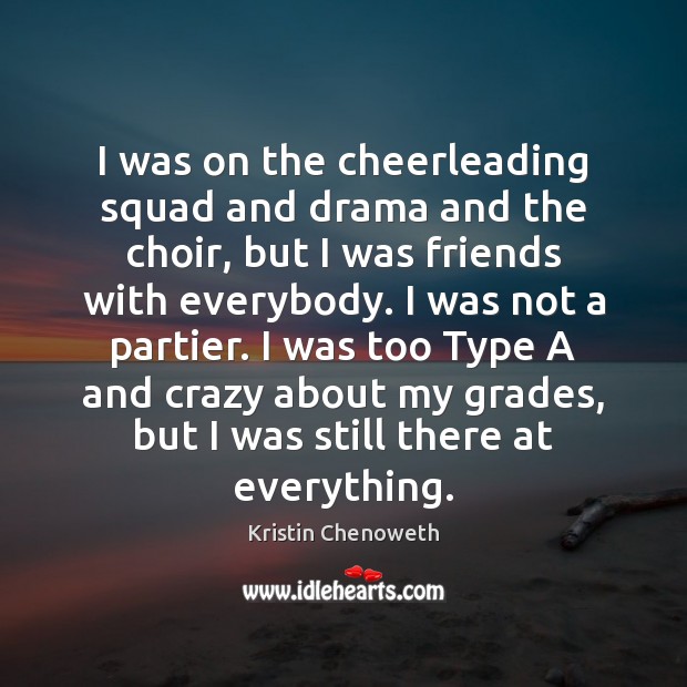 I was on the cheerleading squad and drama and the choir, but Kristin Chenoweth Picture Quote