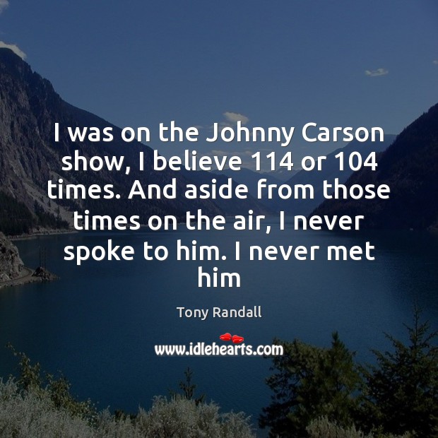 I was on the Johnny Carson show, I believe 114 or 104 times. And Tony Randall Picture Quote